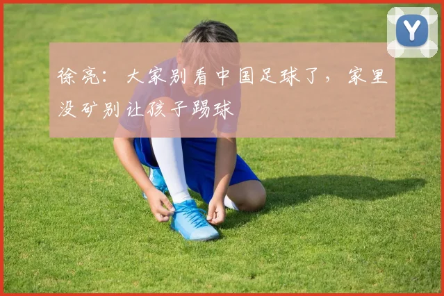 徐亮：大家别看中国足球了，家里没矿别让孩子踢球