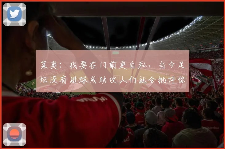 莱奥：我要在门前更自私，当今足坛没有进球或助攻人们就会批评你