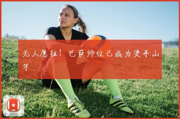无人愿往！巴萨帅位已成为烫手山芋