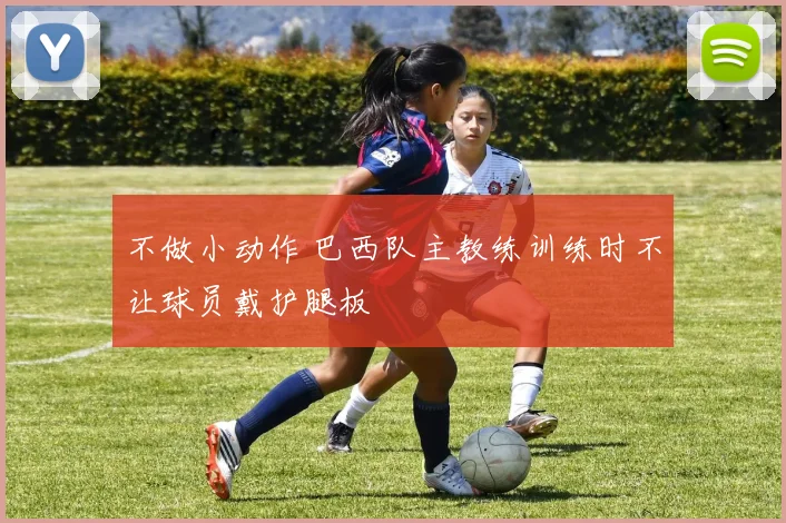 不做小动作 巴西队主教练训练时不让球员戴护腿板