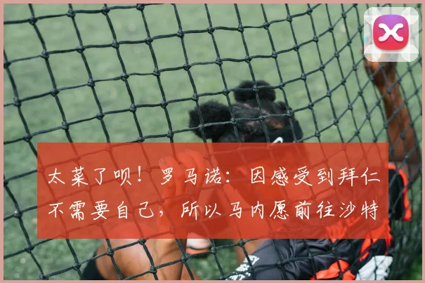 太菜了呗！罗马诺：因感受到拜仁不需要自己，所以马内愿前往沙特