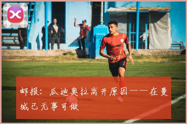邮报：瓜迪奥拉离开原因——在曼城已无事可做