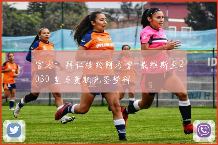 官方：拜仁续约阿方索-戴维斯至2030 皇马曼联免签梦碎