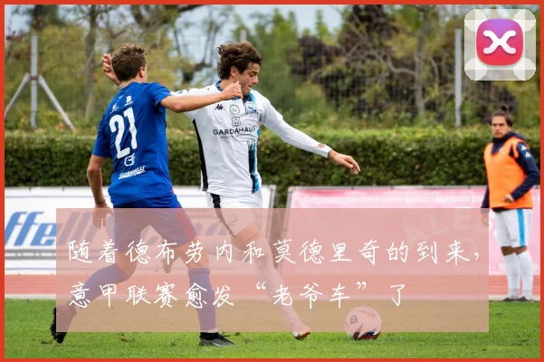 随着德布劳内和莫德里奇的到来，意甲联赛愈发“老爷车”了