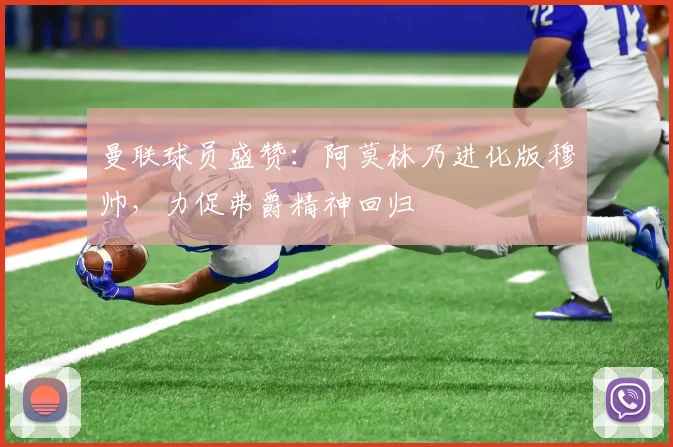 曼联球员盛赞：阿莫林乃进化版穆帅，力促弗爵精神回归