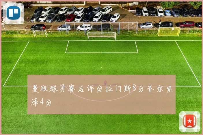 曼联球员赛后评分拉门斯8分齐尔克泽4分
