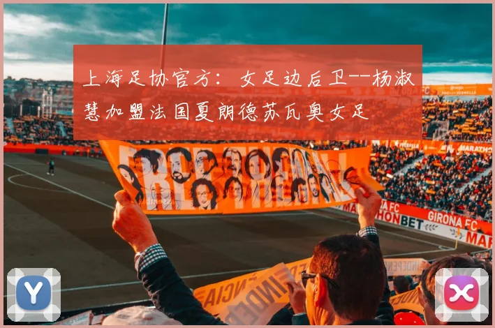 上海足协官方：女足边后卫--杨淑慧加盟法国夏朗德苏瓦奥女足