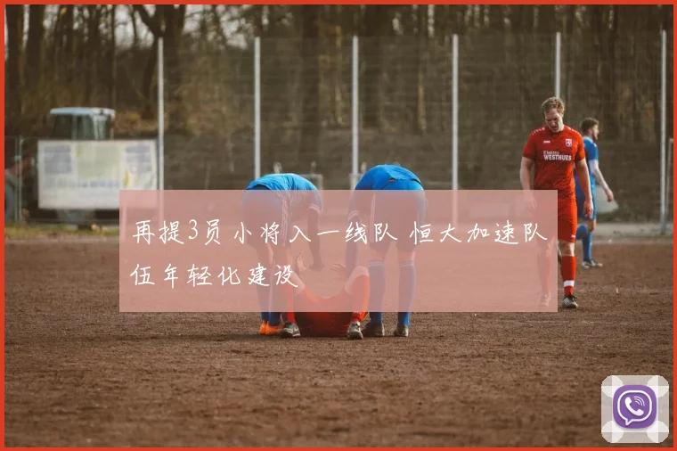 再提3员小将入一线队 恒大加速队伍年轻化建设