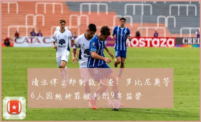 请法律立即制裁人渣！罗比尼奥等6人因轮奸罪被判刑9年监禁