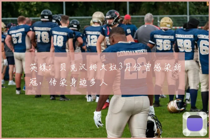 英媒：贝克汉姆夫妇3月份曾感染新冠，传染身边多人