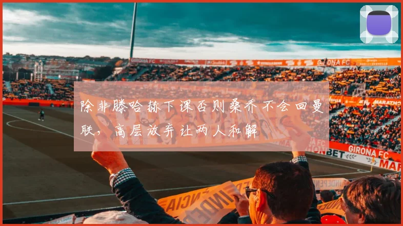 除非滕哈赫下课否则桑乔不会回曼联，高层放弃让两人和解
