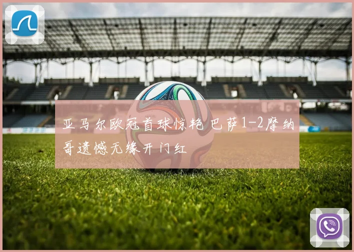 亚马尔欧冠首球惊艳 巴萨1-2摩纳哥遗憾无缘开门红