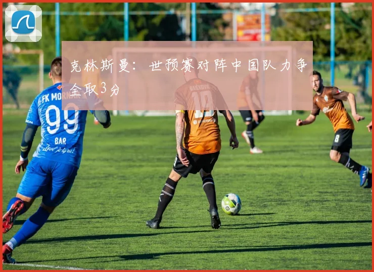 克林斯曼：世预赛对阵中国队力争全取3分