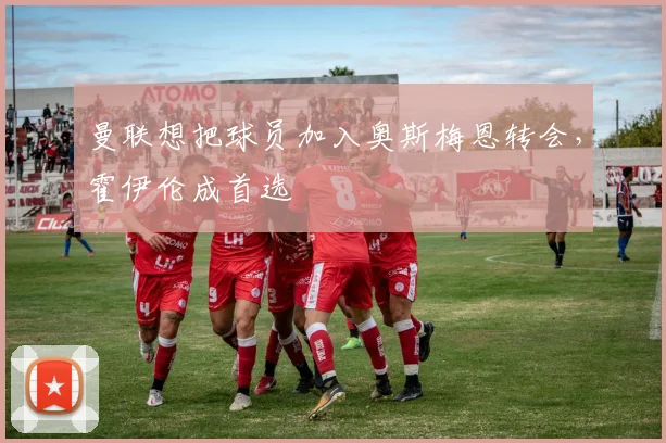 曼联想把球员加入奥斯梅恩转会，霍伊伦成首选