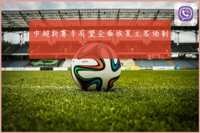 中超新赛季有望全面恢复主客场制